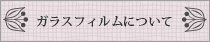 ガラスフィルムについて