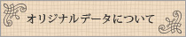 オリジナルデータについて