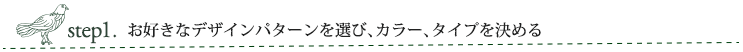 お好きなデザインパターンを選び、カラー、タイプを決める